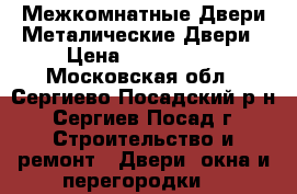 Межкомнатные Двери Металические Двери › Цена ­ 700-3000 - Московская обл., Сергиево-Посадский р-н, Сергиев Посад г. Строительство и ремонт » Двери, окна и перегородки   